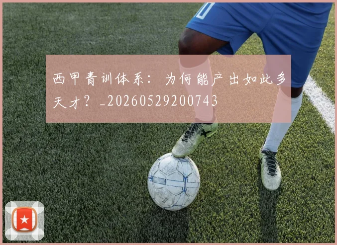西甲青训体系：为何能产出如此多天才？_20260529200743
