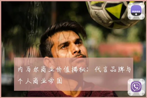内马尔商业价值揭秘：代言品牌与个人商业帝国