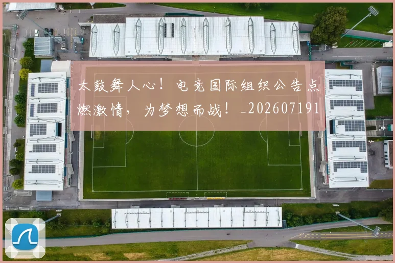 太鼓舞人心！电竞国际组织公告点燃激情，为梦想而战！_20260719172602