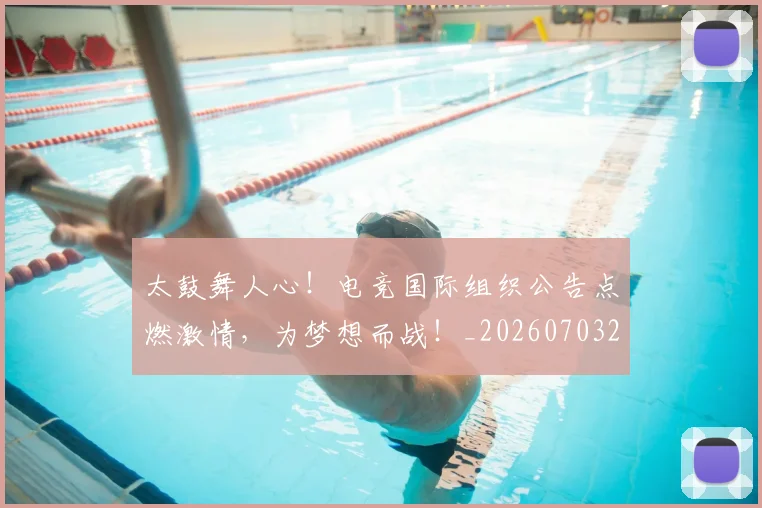太鼓舞人心!电竞国际组织公告点燃激情,为梦想而战!_20260703230023_20260719172603