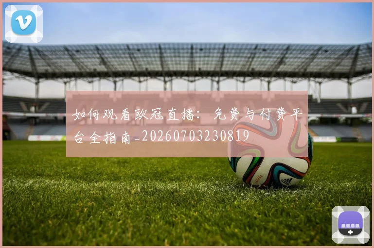 如何观看欧冠直播:免费与付费平台全指南_20260703230819