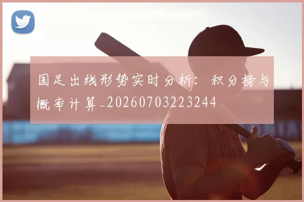 国足出线形势实时分析:积分榜与概率计算_20260703223244