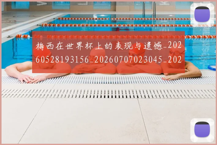 梅西在世界杯上的表现与遗憾_20260528193156_20260707023045_20260731180819