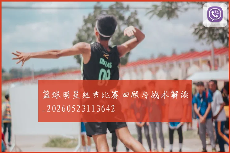 篮球明星经典比赛回顾与战术解读_20260523113642