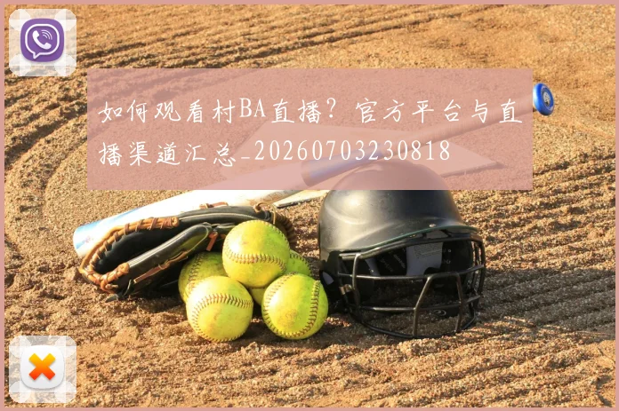 如何观看村BA直播？官方平台与直播渠道汇总_20260703230818