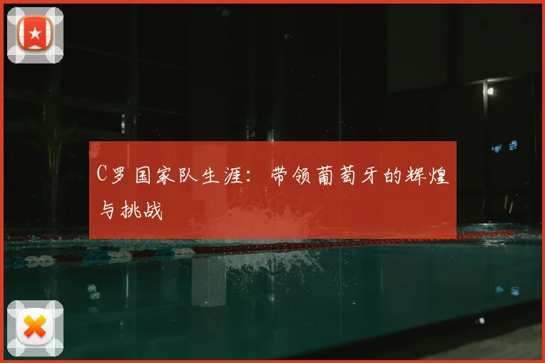 C罗国家队生涯:带领葡萄牙的辉煌与挑战
