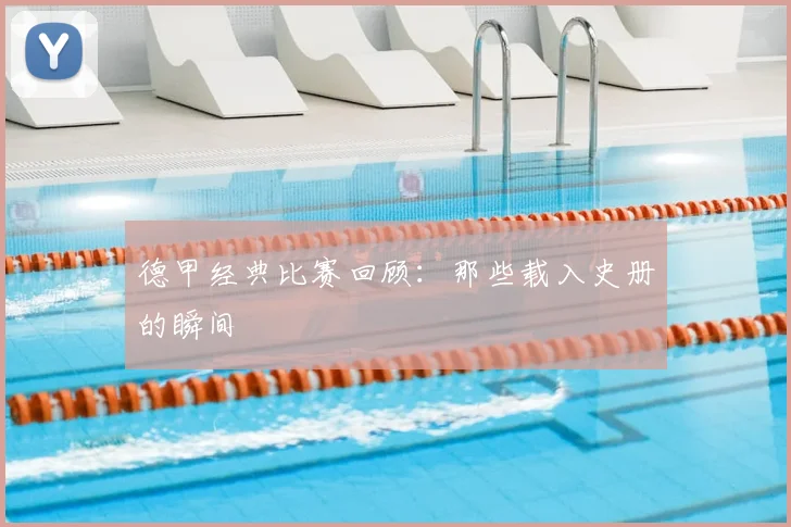 德甲经典比赛回顾:那些载入史册的瞬间