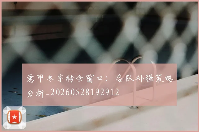 意甲冬季转会窗口:各队补强策略分析_20260528192912