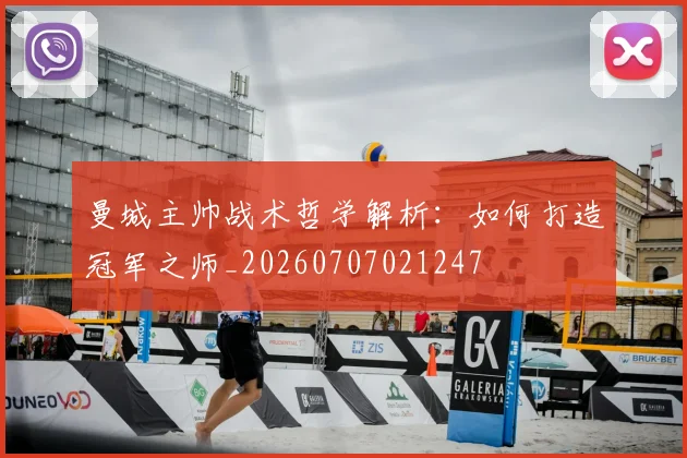 曼城主帅战术哲学解析:如何打造冠军之师_20260707021247