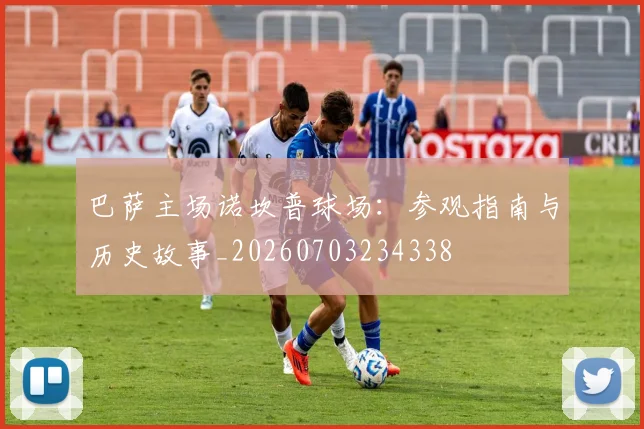 巴萨主场诺坎普球场:参观指南与历史故事_20260703234338
