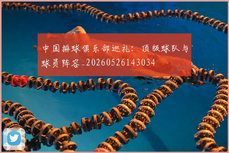 中国排球俱乐部巡礼:顶级球队与球员阵容_20260526143034