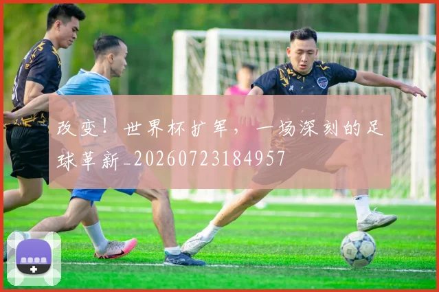 改变！世界杯扩军，一场深刻的足球革新_20260723184957