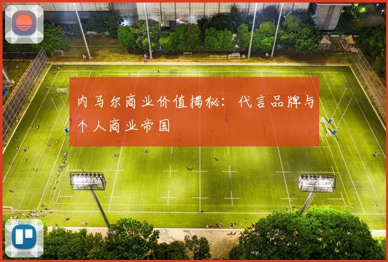内马尔商业价值揭秘:代言品牌与个人商业帝国