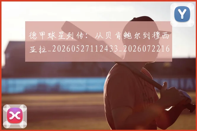德甲球星列传：从贝肯鲍尔到穆西亚拉_20260527112433_20260722161839