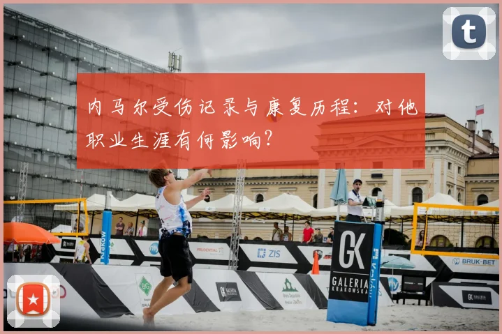 内马尔受伤记录与康复历程：对他职业生涯有何影响？