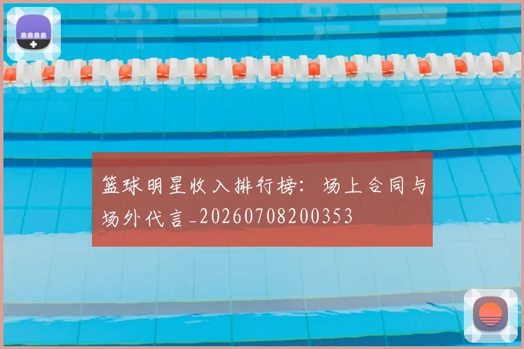 篮球明星收入排行榜:场上合同与场外代言_20260708200353