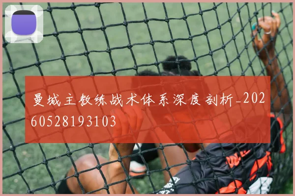 曼城主教练战术体系深度剖析_20260528193103