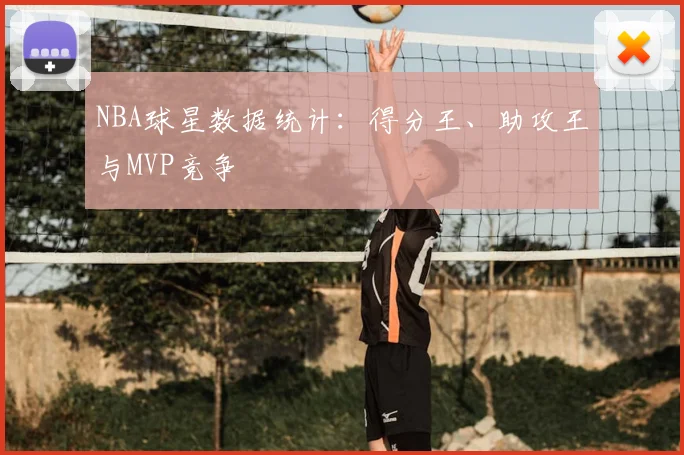 NBA球星数据统计：得分王、助攻王与MVP竞争