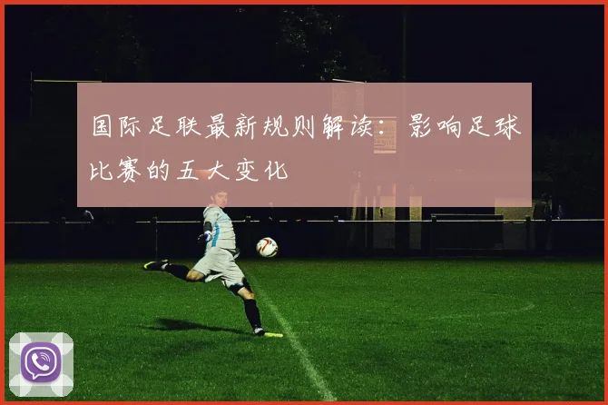 国际足联最新规则解读:影响足球比赛的五大变化