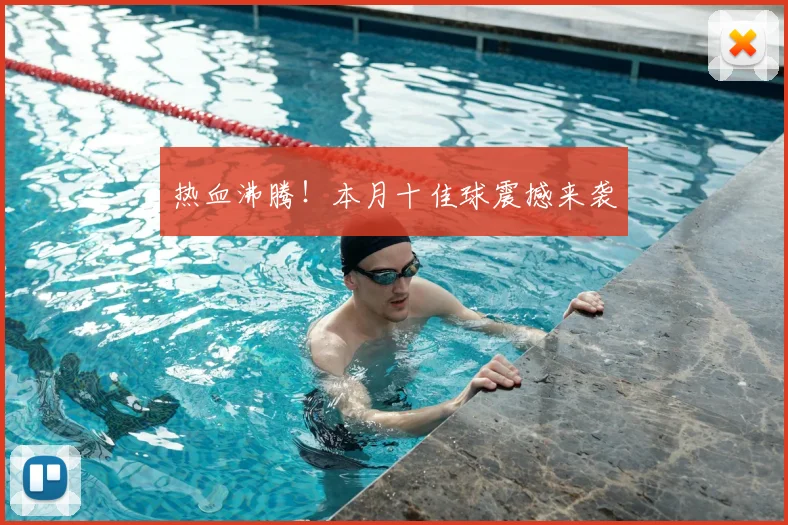 热血沸腾！本月十佳球震撼来袭