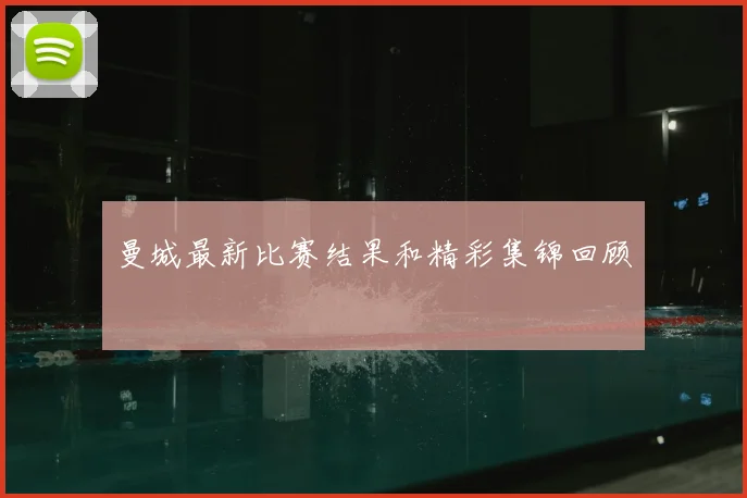 曼城最新比赛结果和精彩集锦回顾