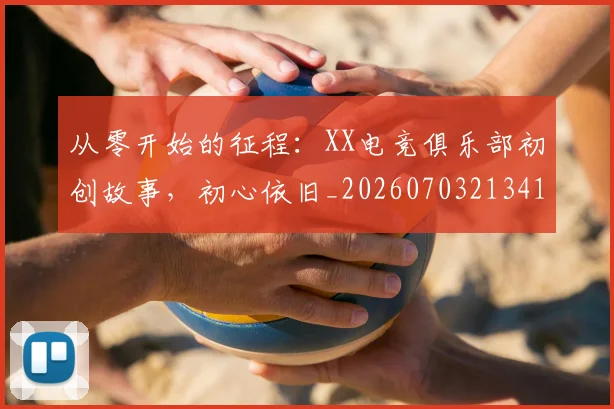 从零开始的征程：XX电竞俱乐部初创故事，初心依旧_20260703213416