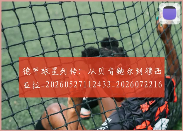 德甲球星列传：从贝肯鲍尔到穆西亚拉_20260527112433_20260722161839