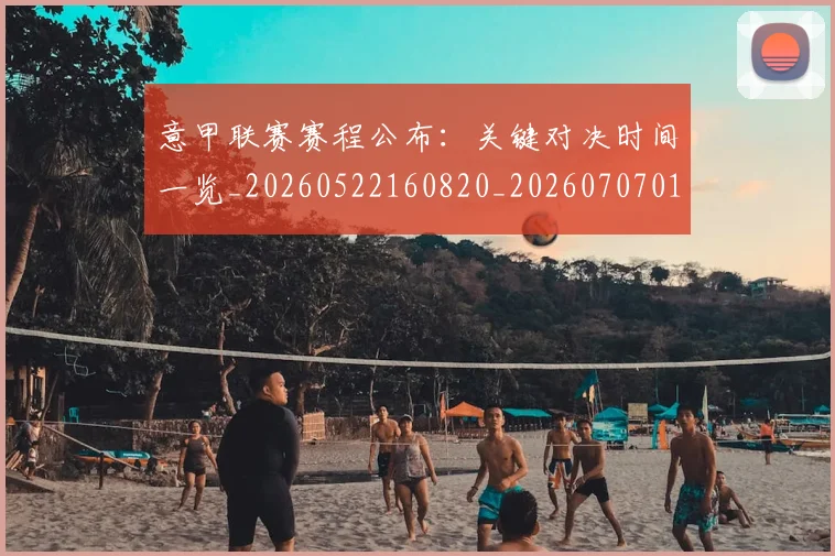 意甲联赛赛程公布:关键对决时间一览_20260522160820_20260707012550