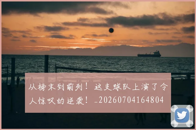 从榜末到前列！这支球队上演了令人惊叹的逆袭！_20260704164804