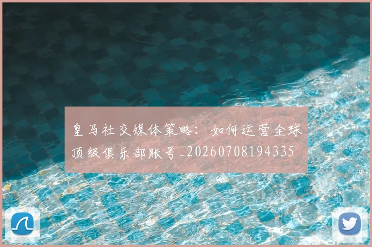 皇马社交媒体策略：如何运营全球顶级俱乐部账号_20260708194335