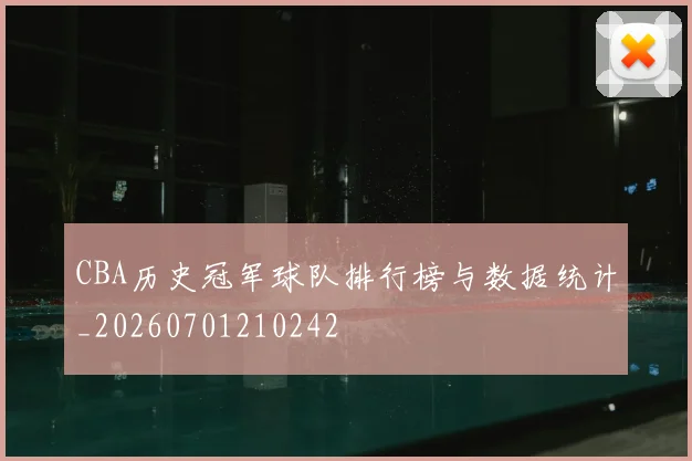 CBA历史冠军球队排行榜与数据统计_20260701210242
