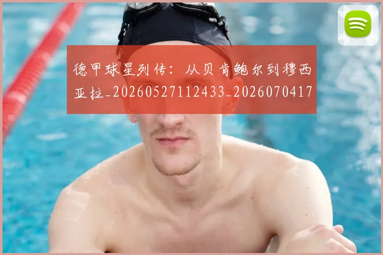 德甲球星列传：从贝肯鲍尔到穆西亚拉_20260527112433_20260704173317