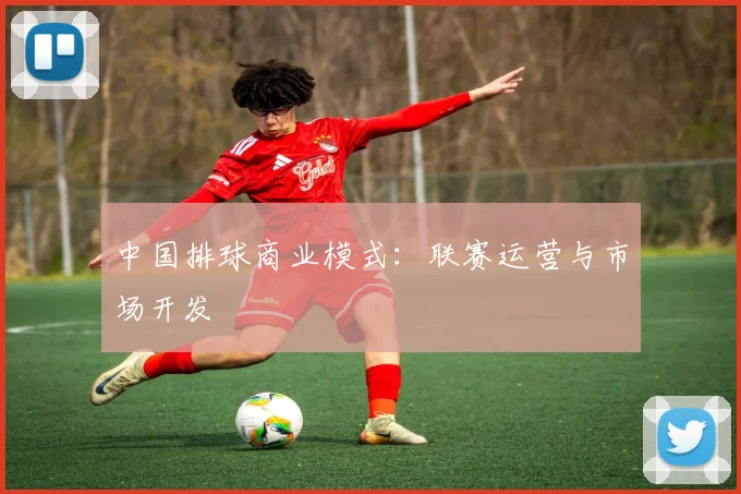 中国排球商业模式：联赛运营与市场开发
