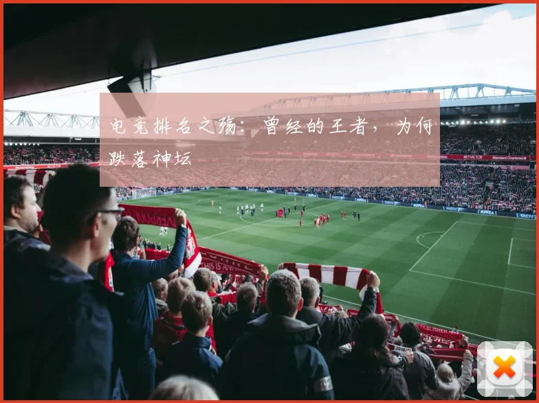 电竞排名之殇：曾经的王者，为何跌落神坛