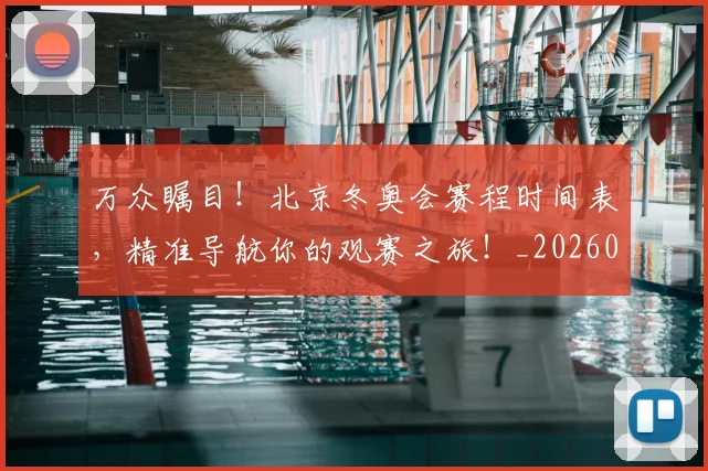 万众瞩目!北京冬奥会赛程时间表,精准导航你的观赛之旅!_20260702173114