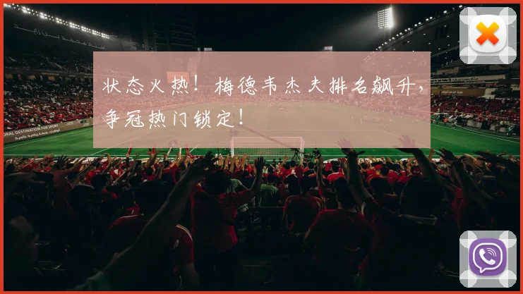 状态火热！梅德韦杰夫排名飙升，争冠热门锁定！