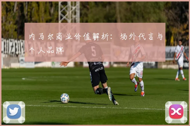 内马尔商业价值解析:场外代言与个人品牌