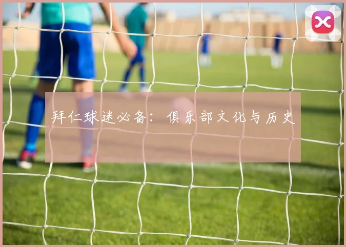 拜仁球迷必备：俱乐部文化与历史