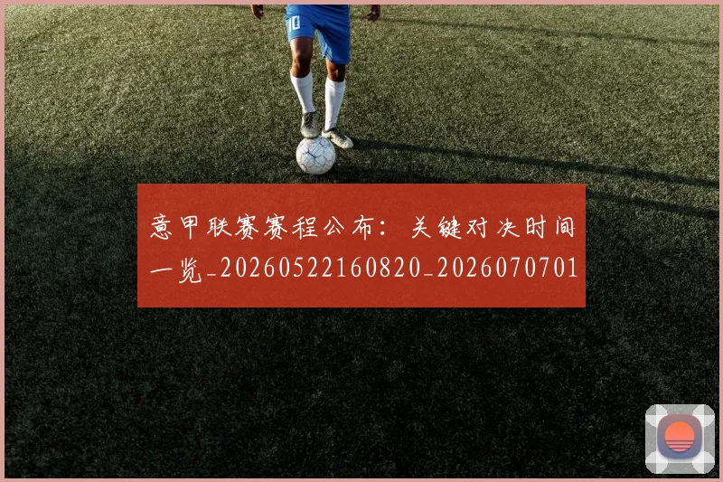 意甲联赛赛程公布：关键对决时间一览_20260522160820_20260707012550
