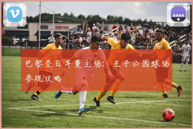 巴黎圣日耳曼主场:王子公园球场参观攻略