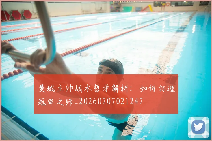 曼城主帅战术哲学解析：如何打造冠军之师_20260707021247