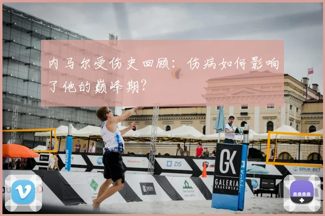 内马尔受伤史回顾：伤病如何影响了他的巅峰期？
