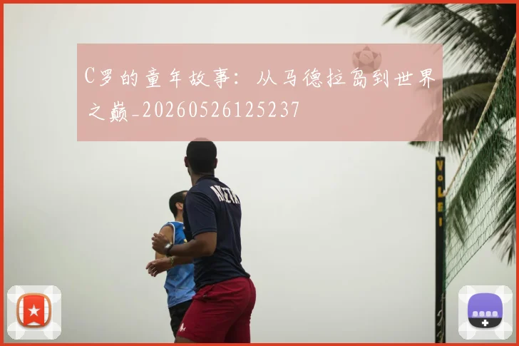 C罗的童年故事：从马德拉岛到世界之巅_20260526125237