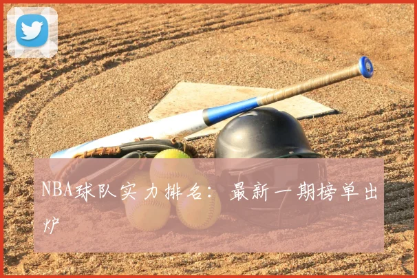 NBA球队实力排名：最新一期榜单出炉