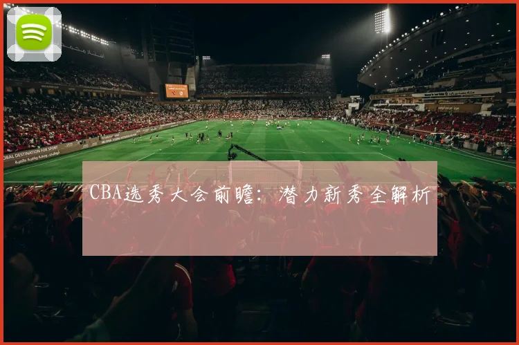 CBA选秀大会前瞻:潜力新秀全解析