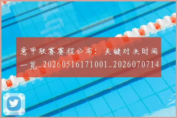 意甲联赛赛程公布：关键对决时间一览_20260516171001_20260707143542_20260723180400