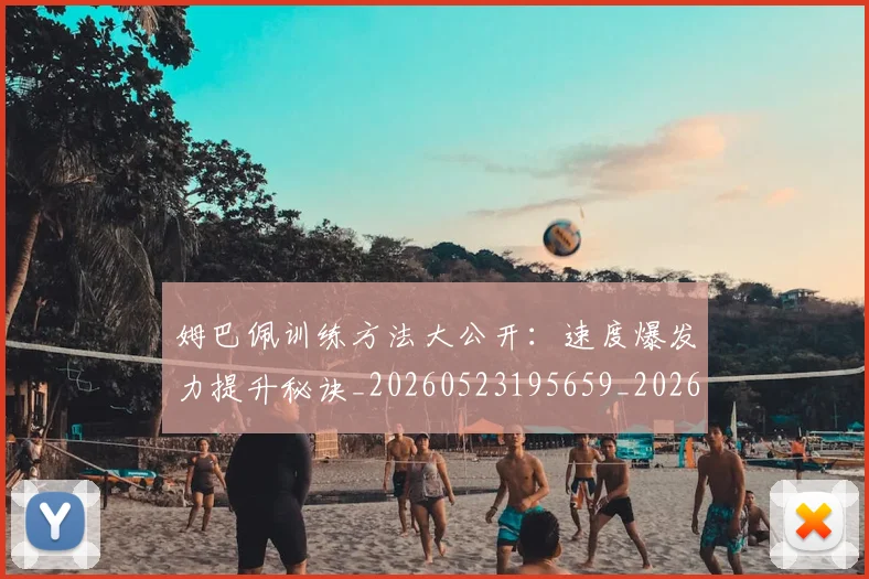 姆巴佩训练方法大公开：速度爆发力提升秘诀_20260523195659_20260703232148